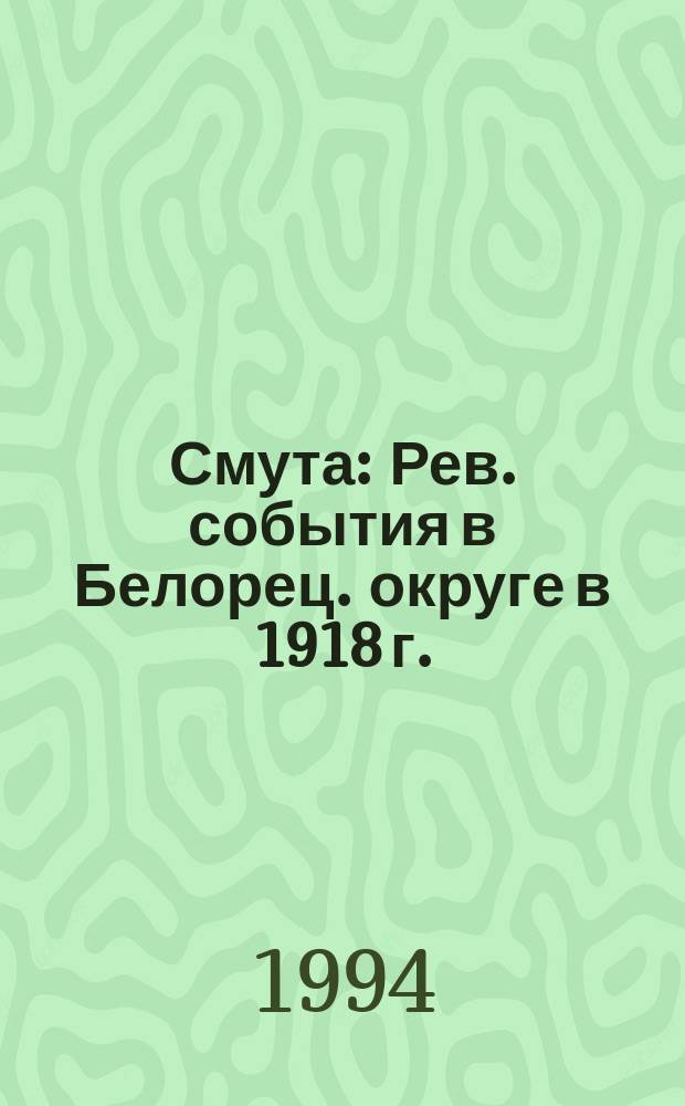 Смута : Рев. события в Белорец. округе в 1918 г.