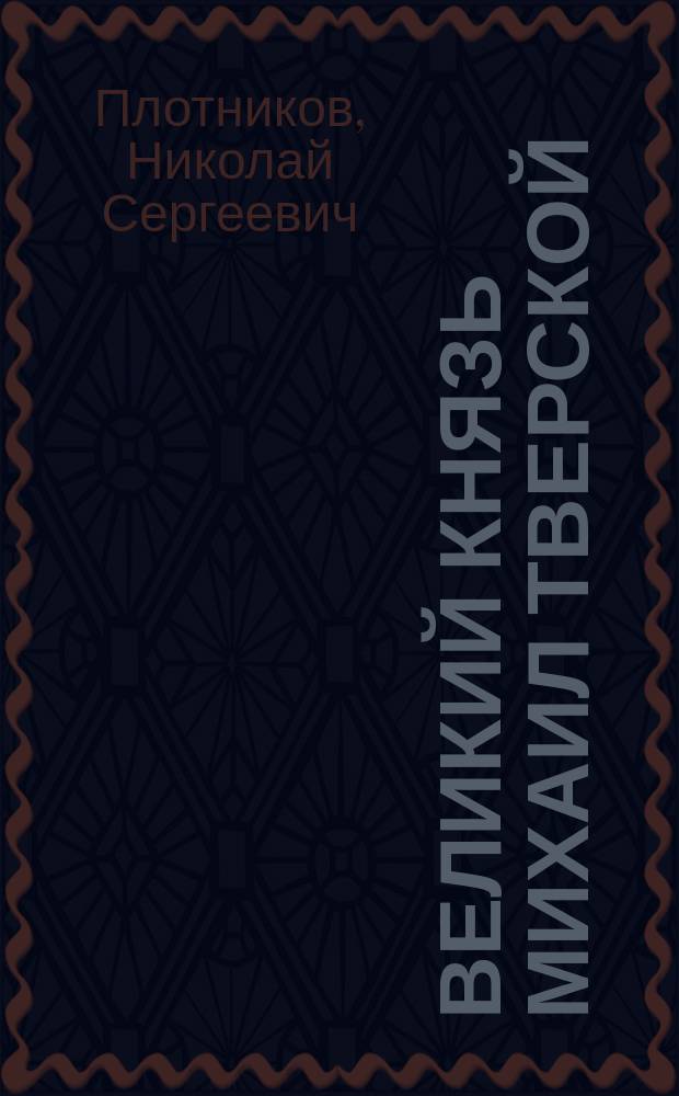 Великий князь Михаил Тверской : XIV в. Русь под игом