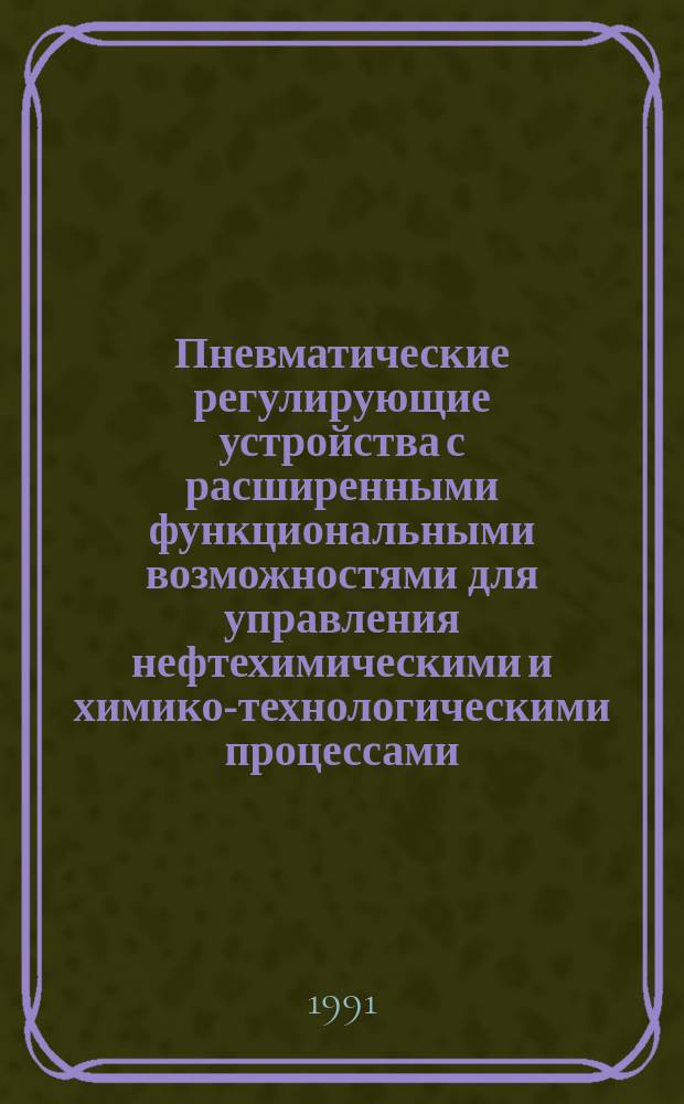 Пневматические регулирующие устройства с расширенными функциональными возможностями для управления нефтехимическими и химико-технологическими процессами : Темат. обзор