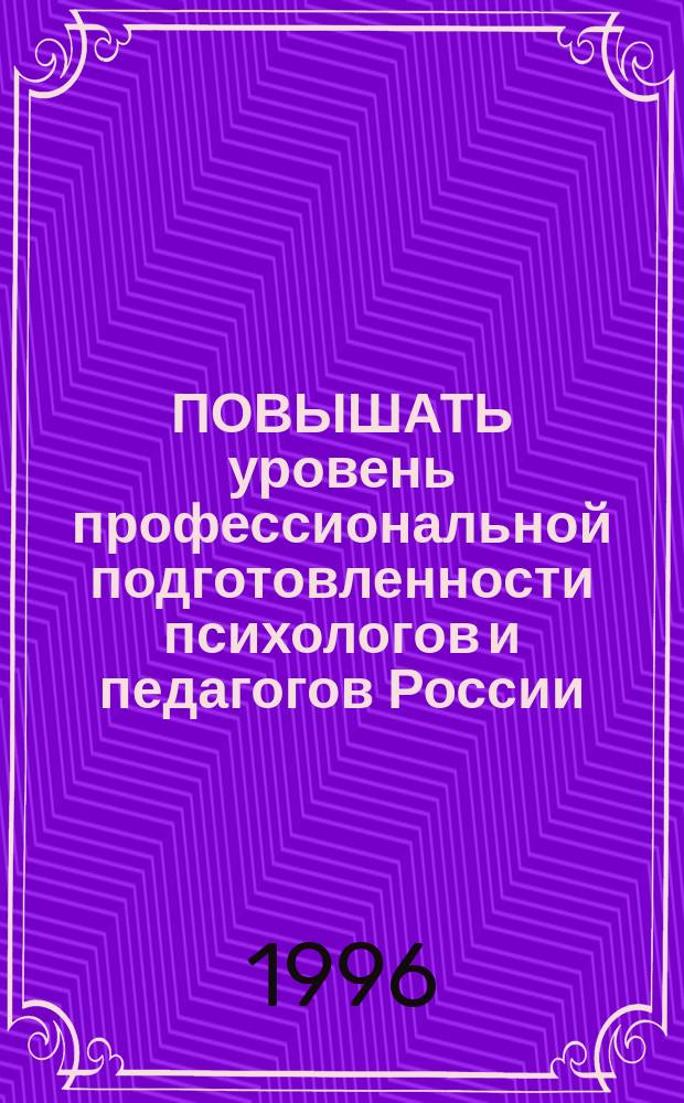 ПОВЫШАТЬ уровень профессиональной подготовленности психологов и педагогов России - требование XXI века : Сб. ст.