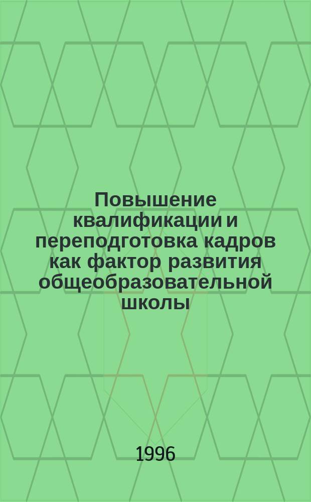 Повышение квалификации и переподготовка кадров как фактор развития общеобразовательной школы : Материалы всерос. науч.-практ. конф. (18-19 дек. 1996 г.)