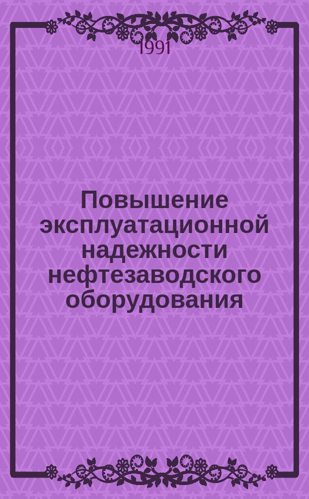 Повышение эксплуатационной надежности нефтезаводского оборудования : Сб. науч. тр