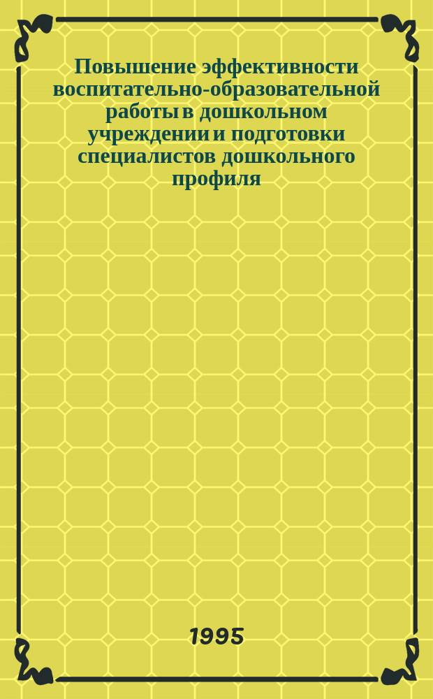 Повышение эффективности воспитательно-образовательной работы в дошкольном учреждении и подготовки специалистов дошкольного профиля : Сб. ст.