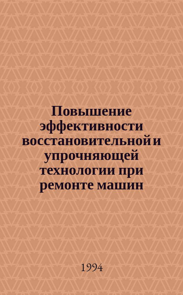 Повышение эффективности восстановительной и упрочняющей технологии при ремонте машин : Межвуз. науч. сб