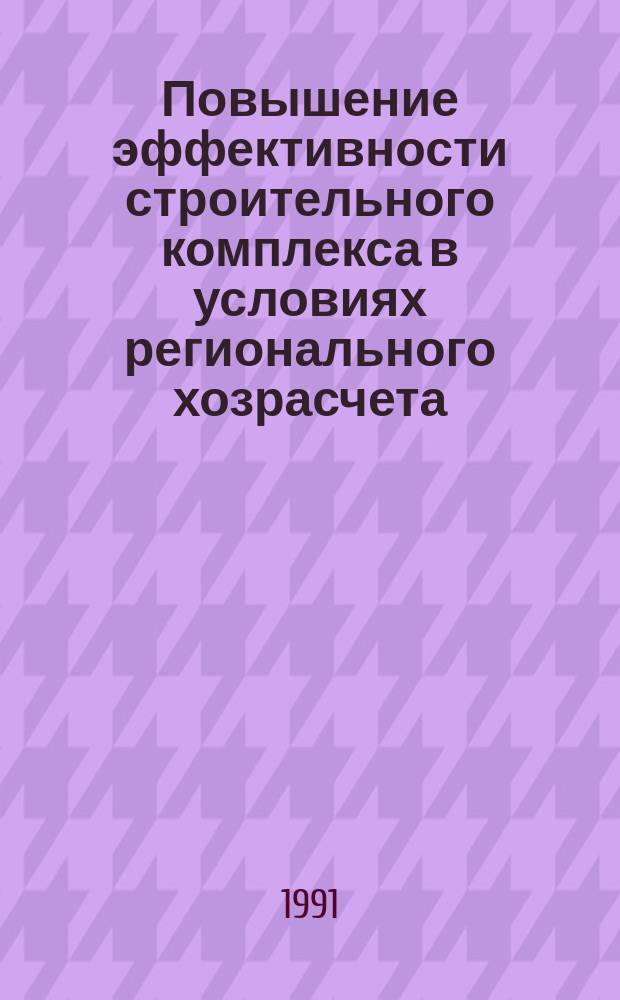 Повышение эффективности строительного комплекса в условиях регионального хозрасчета : Материалы семинара