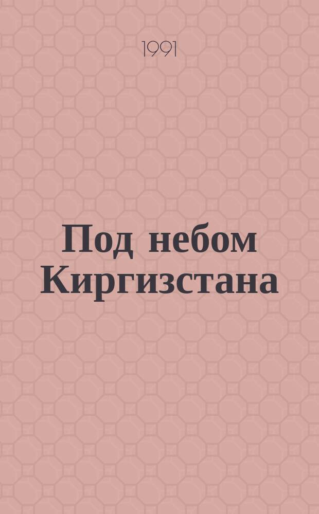 Под небом Киргизстана : О нациях и народностях : Сб. ст