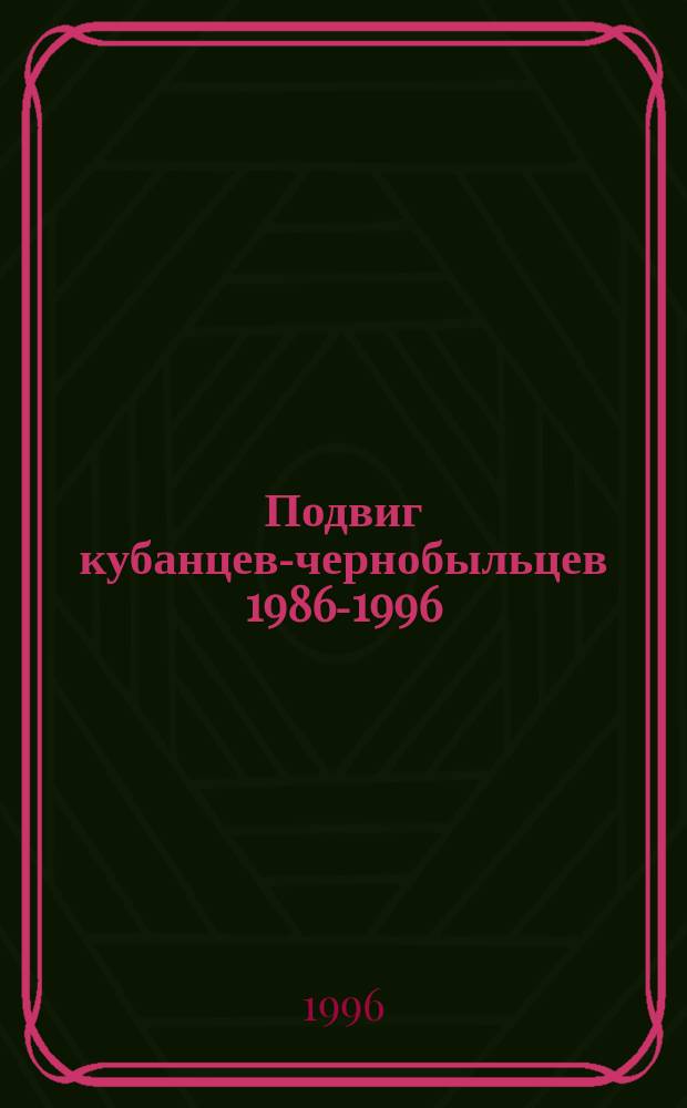 Подвиг кубанцев-чернобыльцев [1986-1996 : Сборник