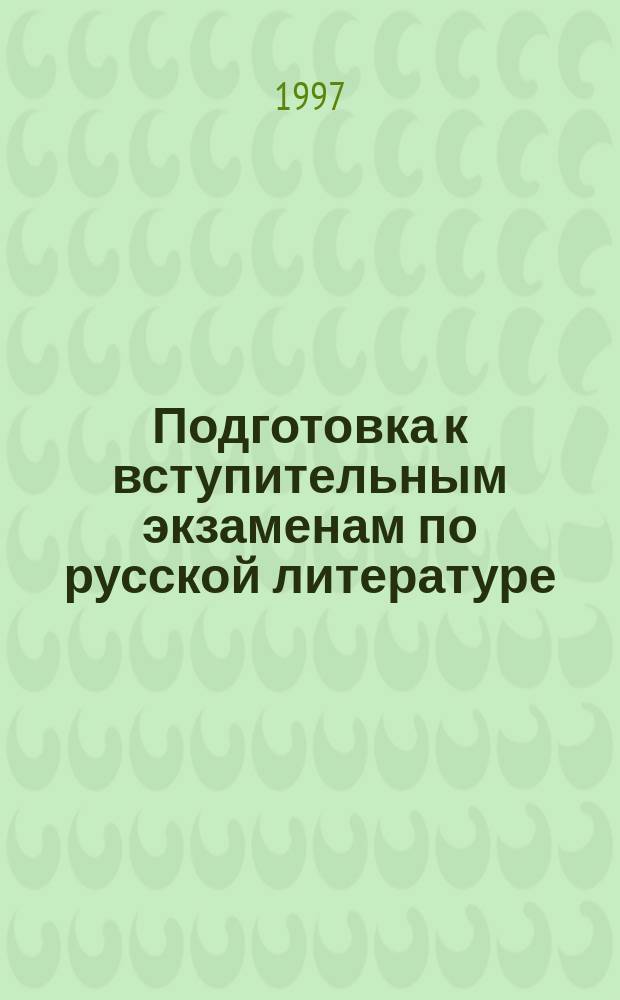Подготовка к вступительным экзаменам по русской литературе : Пособие для поступающих в ун-т в 1997 г