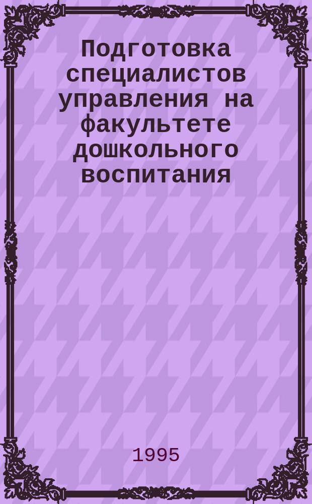 Подготовка специалистов управления на факультете дошкольного воспитания : Тез. докл. межвуз. науч.-практ. конф