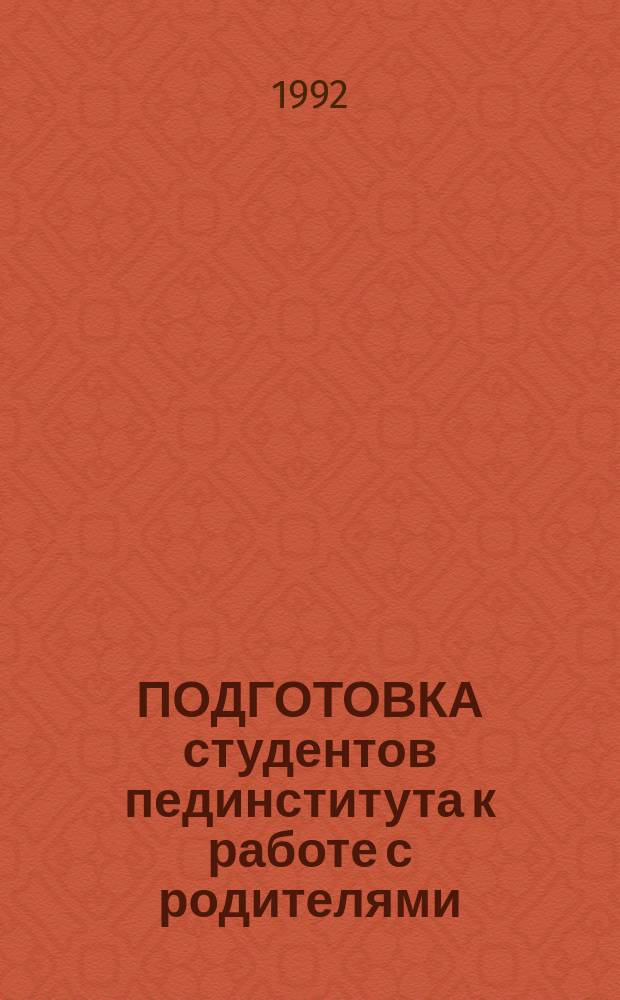 ПОДГОТОВКА студентов пединститута к работе с родителями : (Метод. рекомендации)