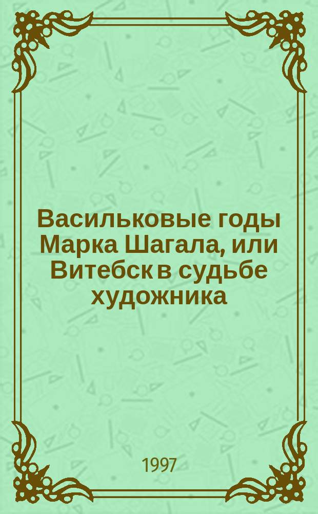 Васильковые годы Марка Шагала, или Витебск в судьбе художника