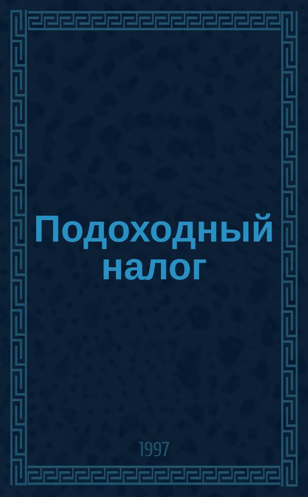 Подоходный налог : Исчисление и уплата : Инструкция ГНС РФ № 35 с изм. и доп. по состоянию на июнь 1997 г