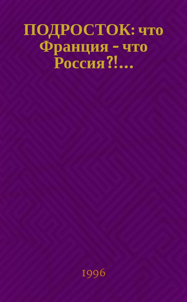ПОДРОСТОК: что Франция - что Россия?!... : Сб. ст