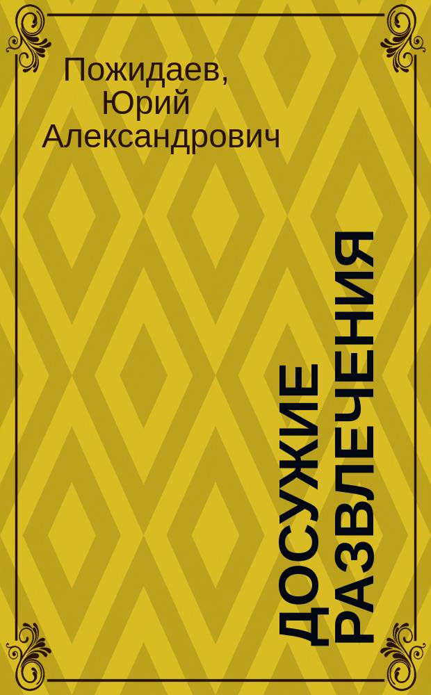 Досужие развлечения : Шарады, метаграммы, логогрифы, анаграммы, оборотни, омонимы, омофоны, омографы, каламбуры, перевертни, рачьи стихи, бестолковый слов