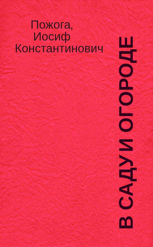В саду и огороде : Полез. советы