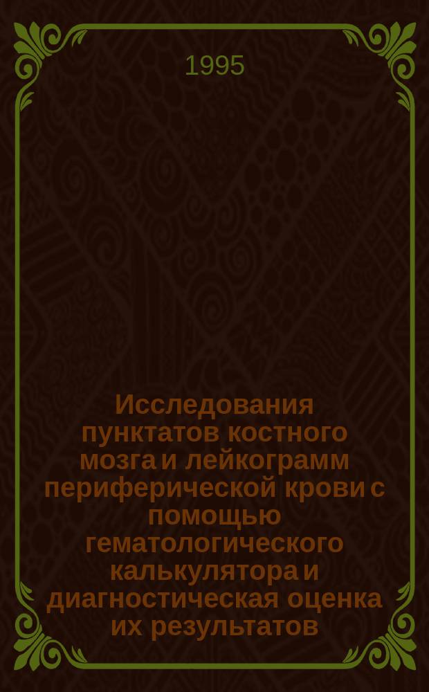 Исследования пунктатов костного мозга и лейкограмм периферической крови с помощью гематологического калькулятора и диагностическая оценка их результатов : Учеб.-метод. пособие