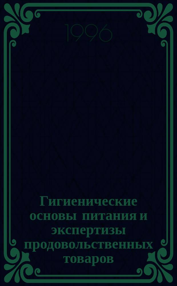 Гигиенические основы питания и экспертизы продовольственных товаров : Учеб. для вузов по направлению "Технология продуктов питания", специальностям "Технология хлеба, кондитер. и макарон. изделий", "Технология сахаристых продуктов", "Технология жиров", "Технология консервов и пищеконцентратов", "Технология мяса и мясных продуктов", "Технология молока и молоч. продуктов", "Технология бродил. пр-в и виноделие", "Товароведение и экспертиза товаров"
