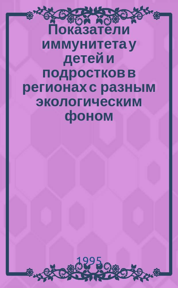 Показатели иммунитета у детей и подростков в регионах с разным экологическим фоном (Краснодар, Брест, Гомель, Могилев) и по данным литературы : Атлас