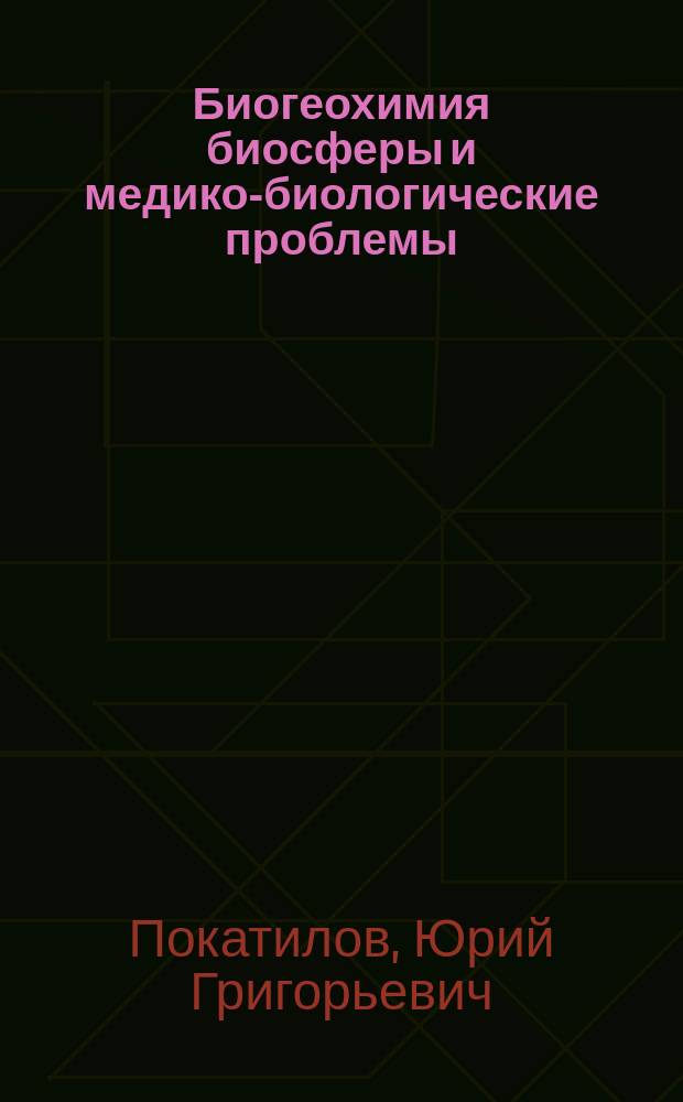 Биогеохимия биосферы и медико-биологические проблемы : (Экол. пробл. химии биосферы и здоровья населения)