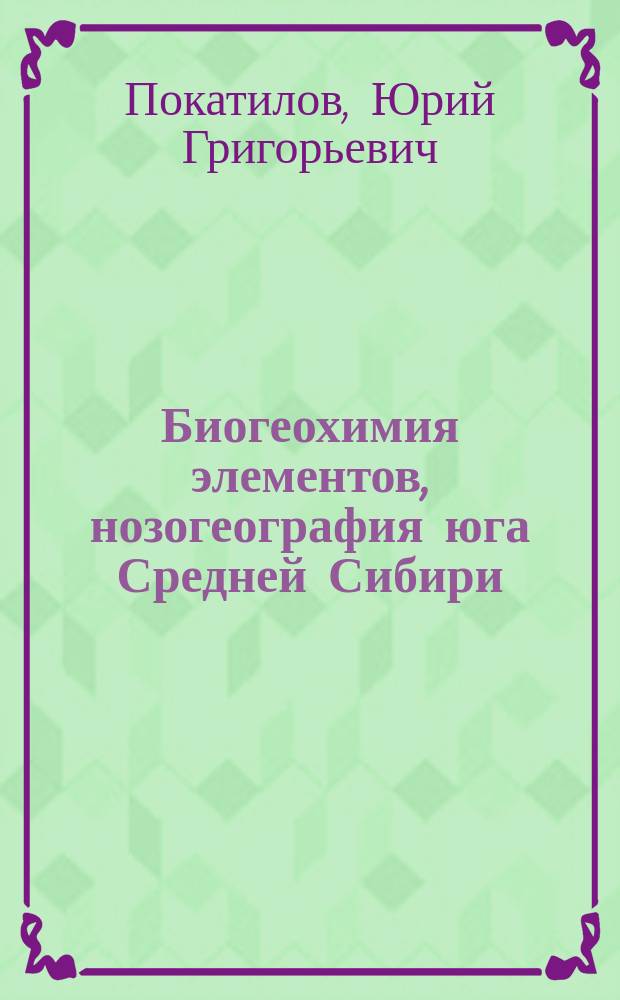 Биогеохимия элементов, нозогеография юга Средней Сибири