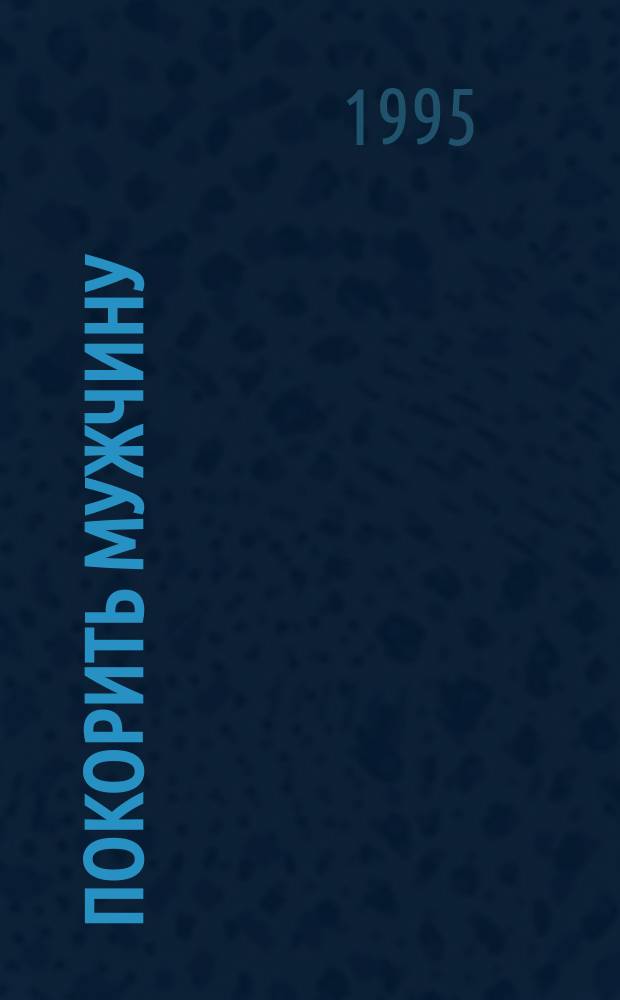 Покорить мужчину : Кн. для пока еще одиноких женщин