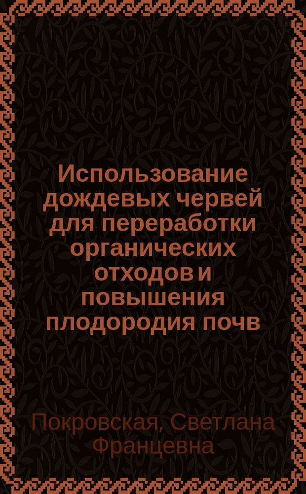 Использование дождевых червей для переработки органических отходов и повышения плодородия почв (вермикультура)