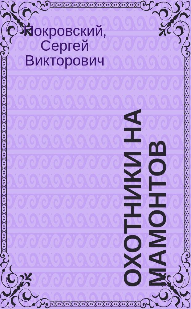 Охотники на мамонтов; Поселок на озере: Повести / С. Покровский. Повесть о Манко Смелом : [Для сред. и ст. шк. возраста]