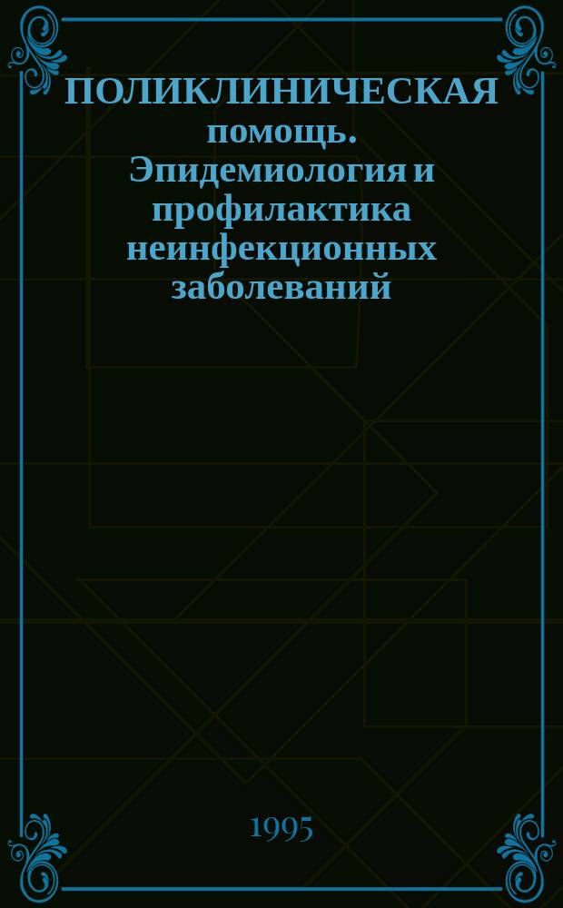 ПОЛИКЛИНИЧЕСКАЯ помощь. Эпидемиология и профилактика неинфекционных заболеваний : Сб. ст.