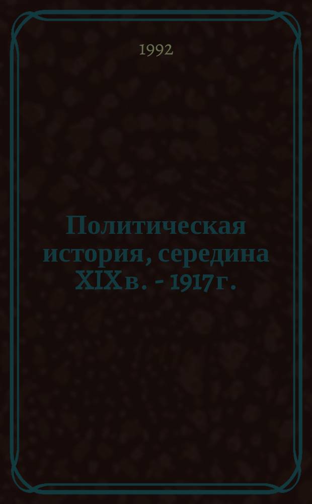 Политическая история, середина XIX в. - 1917 г. : Учеб. пособие