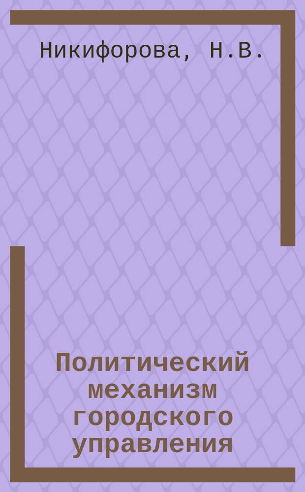 Политический механизм городского управления : (На материалах США) : Науч.-аналит. обзор