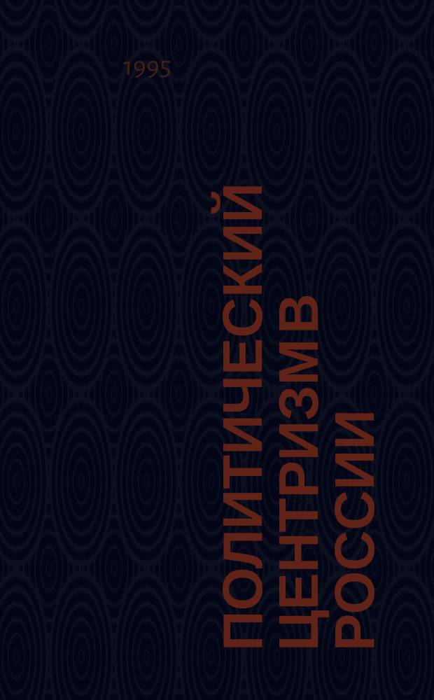 ПОЛИТИЧЕСКИЙ центризм в России: парадигмы развития : Материалы "круглого стола"