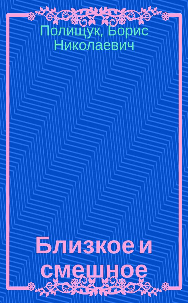Близкое и смешное : Сборник