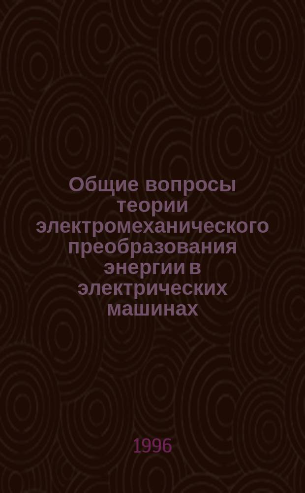 Общие вопросы теории электромеханического преобразования энергии в электрических машинах : Конспект лекций по разделу дисциплины "Электр. машины" для студентов профилизации "Электропривод и автоматика пром. установок и технол. комплексов (ЭГП)" направления 551 300 - "Электротехника, электромеханика и электротехнологии"