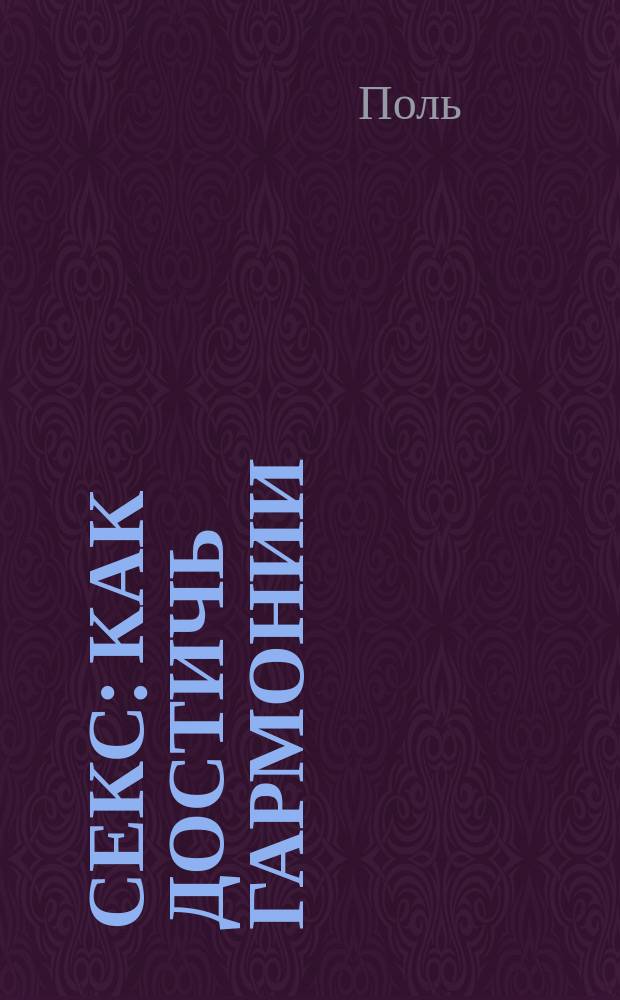 Секс : Как достичь гармонии : Практ. рук. по улучшению техники секса : Пер. с англ.