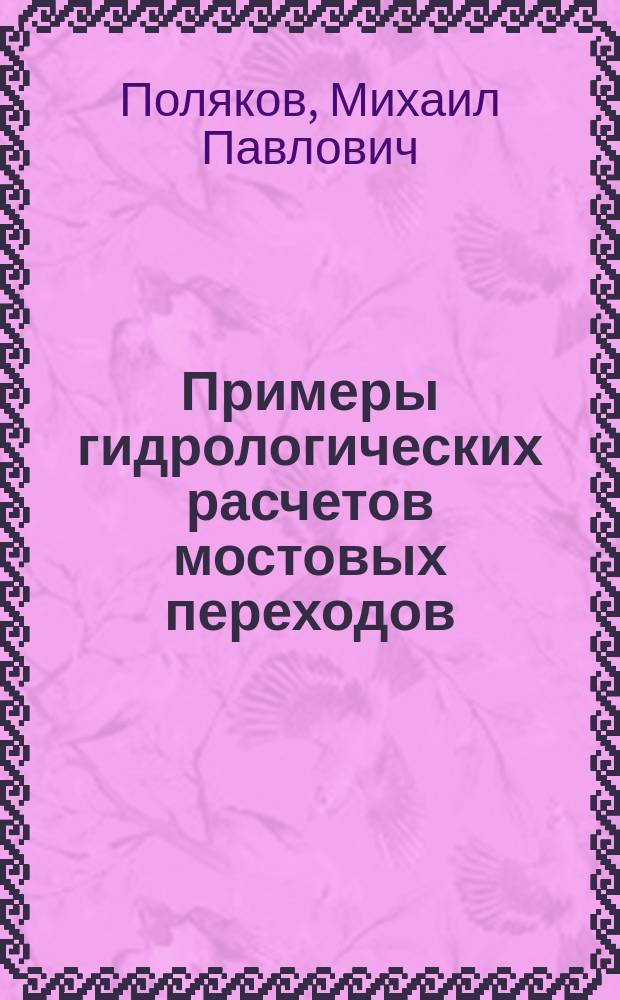 Примеры гидрологических расчетов мостовых переходов : Установление расчет. расхода : Учеб. пособие для вузов по специальностям "Автомобил. дороги и аэродромы", "Мосты и трансп. тоннели"