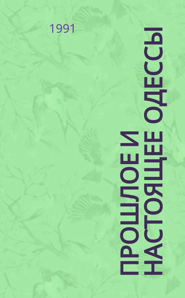 Прошлое и настоящее Одессы : Изд. Одес. гор. аудитории нар. чтений ко дню столет. юбилея г. Одессы (1794-1894)
