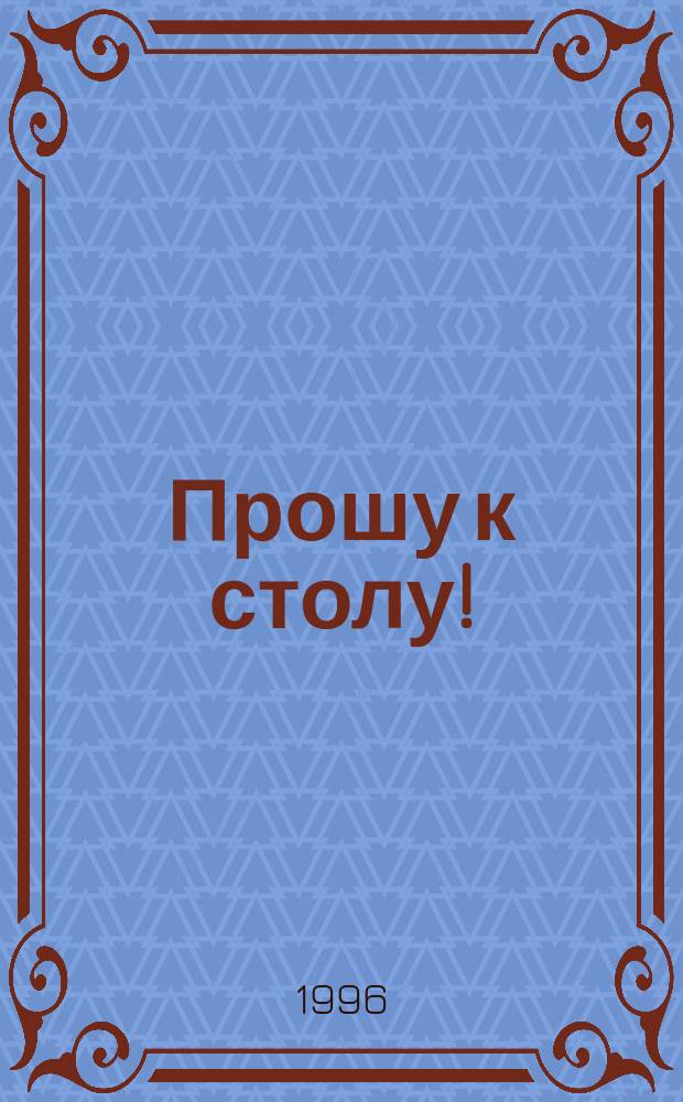 Прошу к столу! : Кулинар. энцикл