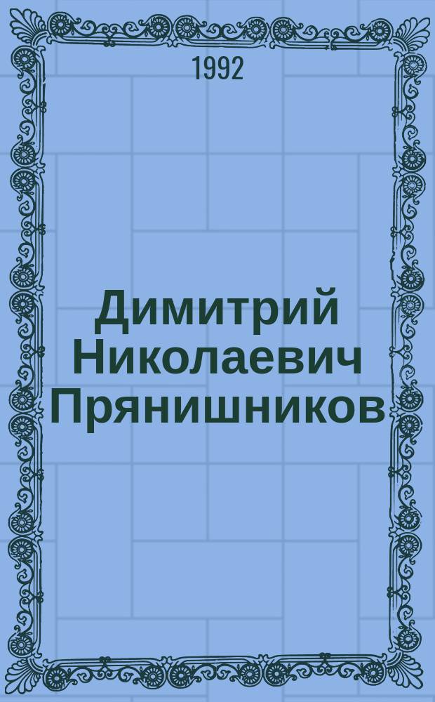 Димитрий Николаевич Прянишников : Ученый-растениевод : К 125-летию со дня рождения (1865-1948)