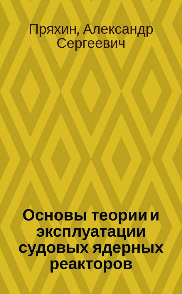 Основы теории и эксплуатации судовых ядерных реакторов : Учеб. пособие : Для студентов по спец. 14.03 - "Эксплуатация судовых энерг. установок"