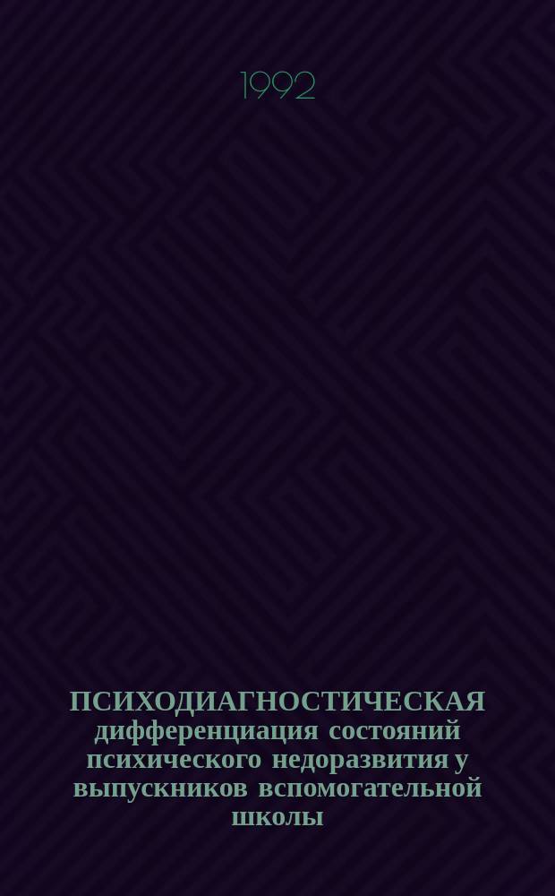 ПСИХОДИАГНОСТИЧЕСКАЯ дифференциация состояний психического недоразвития у выпускников вспомогательной школы : Метод. рекомендации
