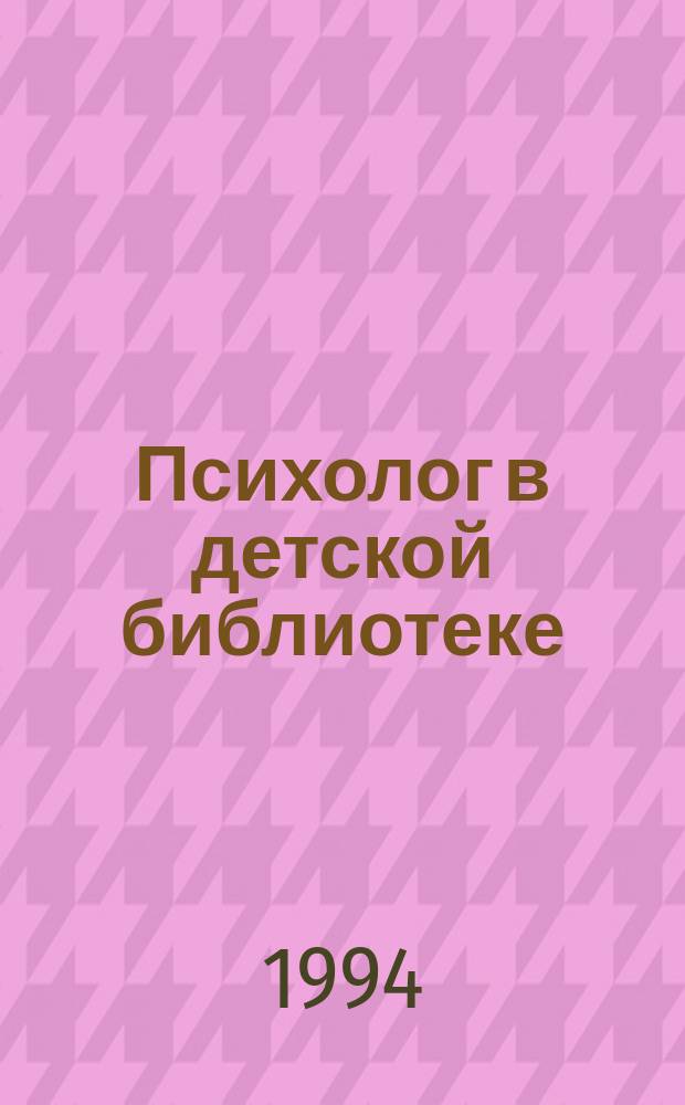 Психолог в детской библиотеке : Проблемы. Методика. Опыт : Сб. метод. материалов