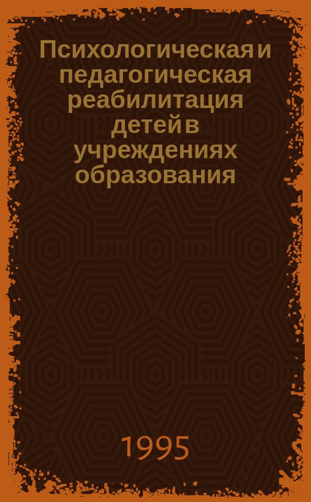 Психологическая и педагогическая реабилитация детей в учреждениях образования : Пособие для практ. психологов, учителей, студентов педвузов