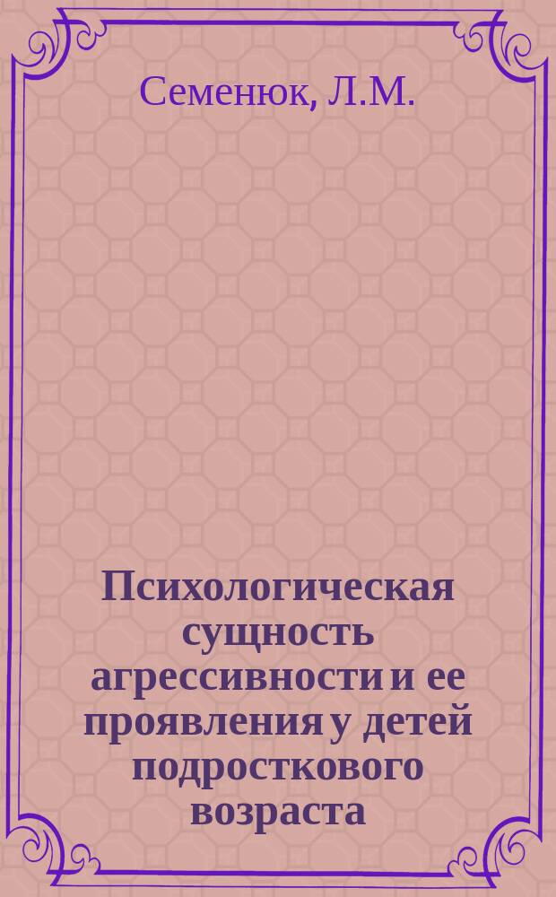 Психологическая сущность агрессивности и ее проявления у детей подросткового возраста : (Метод. рекомендации в помощь педагогам-практикам)