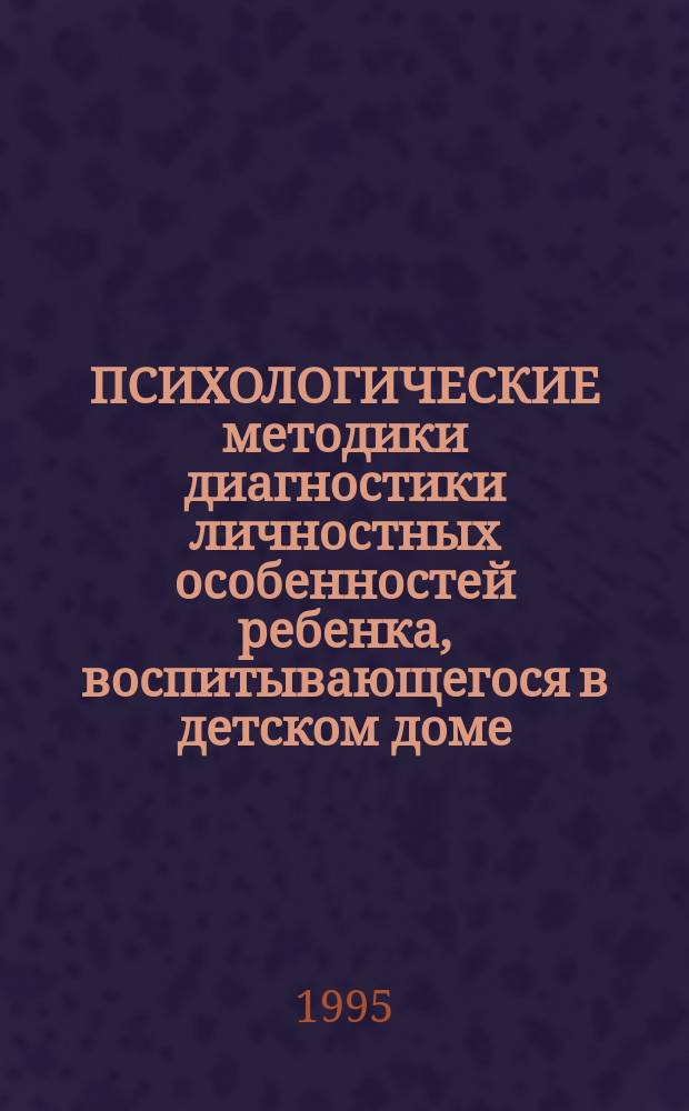 ПСИХОЛОГИЧЕСКИЕ методики диагностики личностных особенностей ребенка, воспитывающегося в детском доме (3-9 лет)