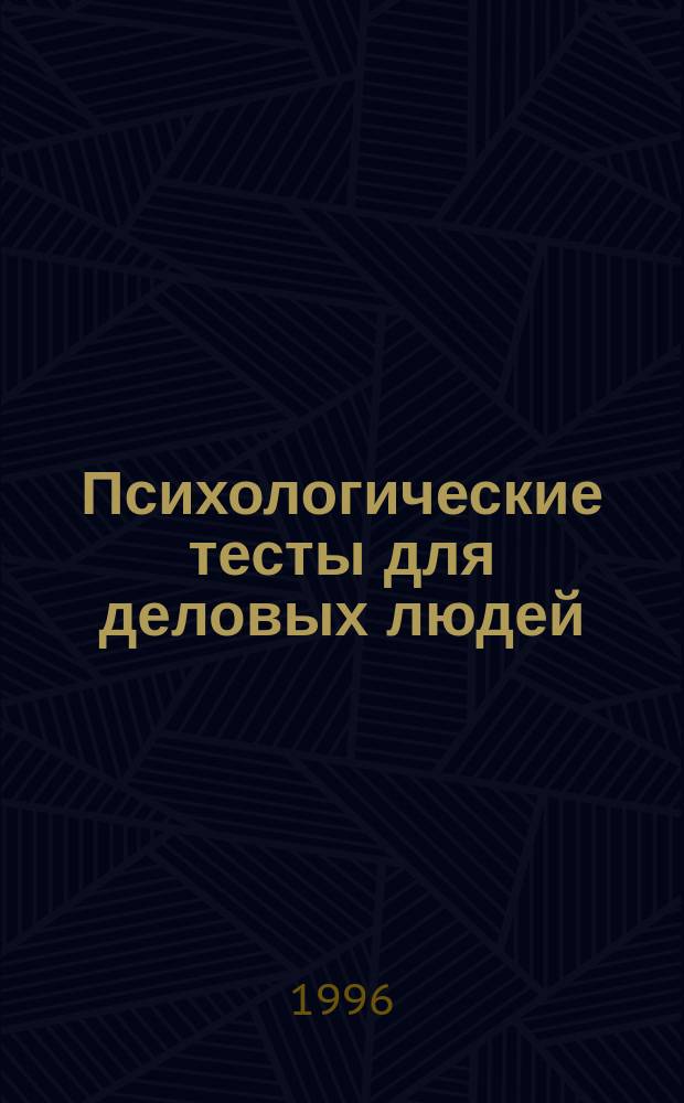 Психологические тесты для деловых людей : Настол. кн. руководителей, менеджеров, специалистов по кадрам
