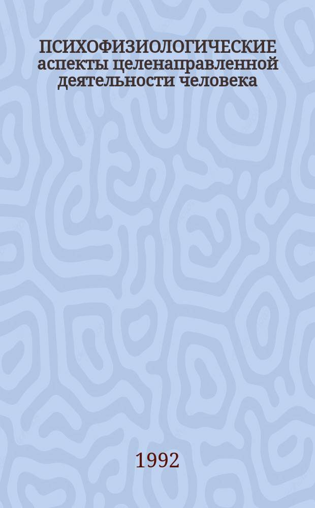 ПСИХОФИЗИОЛОГИЧЕСКИЕ аспекты целенаправленной деятельности человека : Материалы Всерос. науч. конф., г. Суздаль, апр. 1992 г. : Посвящается памяти проф. Полянцева Владимира Александровича