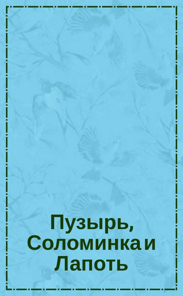 Пузырь, Соломинка и Лапоть : Рус. нар. сказка : Родителям для чтения вслух и показа детям