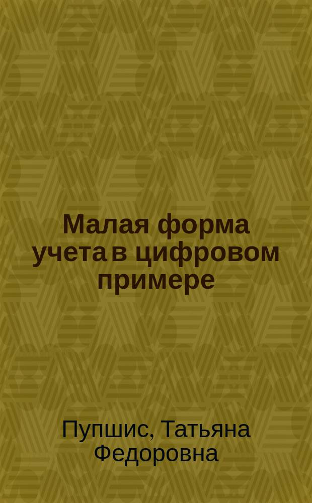 Малая форма учета в цифровом примере : Пособие для бухгалтеров и предпринимателей
