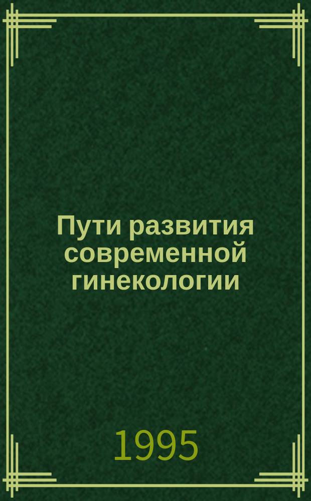 Пути развития современной гинекологии : Тез. докл. к пленуму совета и конф., Москва, 21-23 нояб. 1995 г.