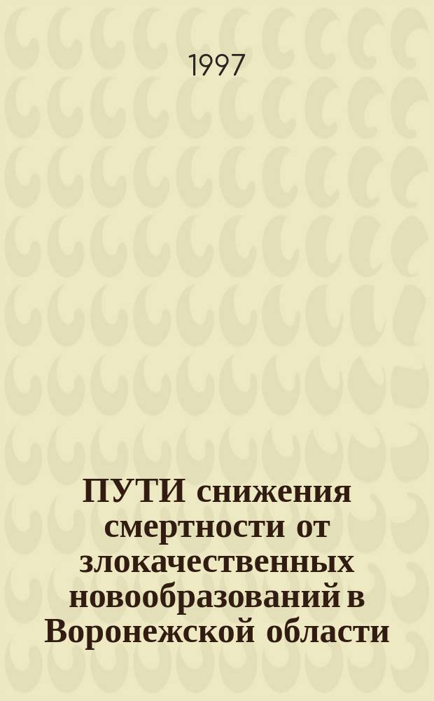 ПУТИ снижения смертности от злокачественных новообразований в Воронежской области : Учеб.-метод. пособие